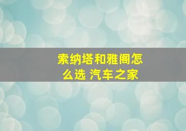 索纳塔和雅阁怎么选 汽车之家